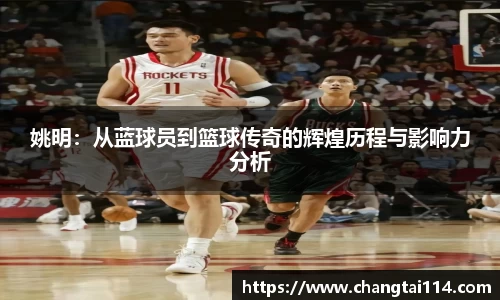姚明：从蓝球员到篮球传奇的辉煌历程与影响力分析