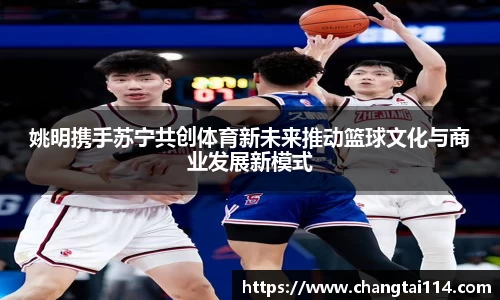 姚明携手苏宁共创体育新未来推动篮球文化与商业发展新模式
