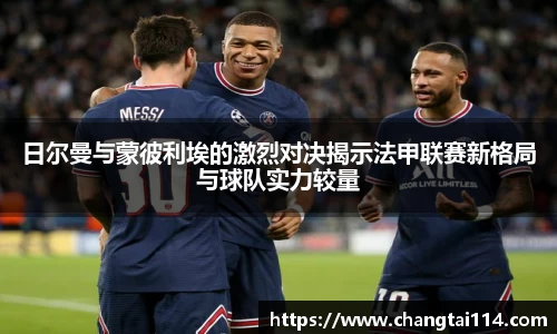 日尔曼与蒙彼利埃的激烈对决揭示法甲联赛新格局与球队实力较量