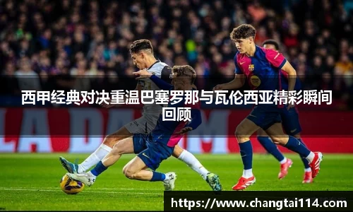 J9西甲经典对决重温巴塞罗那与瓦伦西亚精彩瞬间回顾